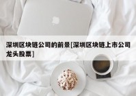 深圳区块链公司的前景[深圳区块链上市公司龙头股票]