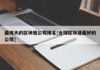 最伟大的区块链公司排名[全球区块链最好的公司]