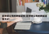 区块链公司的网站运营[区块链公司的网站运营方式]