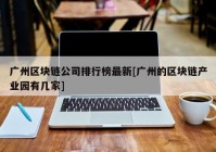 广州区块链公司排行榜最新[广州的区块链产业园有几家]