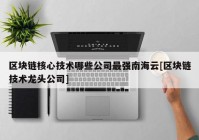 区块链核心技术哪些公司最强南海云[区块链技术龙头公司]