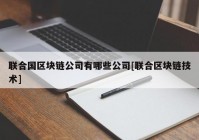 联合国区块链公司有哪些公司[联合区块链技术]