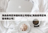 海南南奇区块链科技公司地址[海南南奇区块链有限公司]