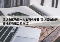 深圳市区块链十大公司有哪些[深圳区块链网络技术有限公司电话]