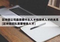 区块链公司最需要什么人才和技术人才的关系[区块链团队需要哪些人才]