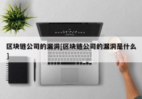 区块链公司的漏洞[区块链公司的漏洞是什么]