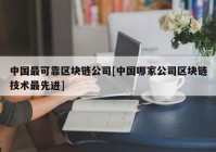 中国最可靠区块链公司[中国哪家公司区块链技术最先进]