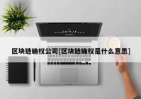 区块链确权公司[区块链确权是什么意思]