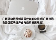 广西区块链科创园做什么的公司好[广西壮族自治区区块链产业与应用发展规划]