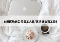 本源区块链公司员工人数[区块链公司工资]