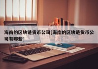 海南的区块链货币公司[海南的区块链货币公司有哪些]