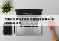 东南亚区块链上市公司股票[东南亚aec区块链最新消息]