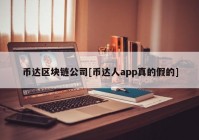 币达区块链公司[币达人app真的假的]