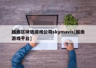 越南区块链游戏公司skymavis[越南游戏平台]
