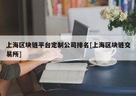 上海区块链平台定制公司排名[上海区块链交易所]