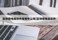 区块链电商软件有哪些公司[区块链相关软件]