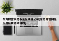 东方财富网是不是区块链公司[东方财富网是不是区块链公司的]