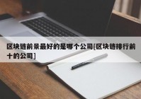 区块链前景最好的是哪个公司[区块链排行前十的公司]
