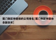 厦门做区块链接的公司排名[厦门市区块链协会副会长]