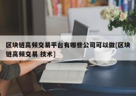 区块链高频交易平台有哪些公司可以做[区块链高频交易 技术]