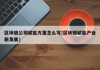 区块链公司赋能方案怎么写[区块链赋能产业新发展]