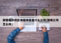 御银股份的区块链项目是什么公司[御银公司怎么样]