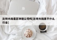 比特大陆是区块链公司吗[比特大陆属于什么行业]