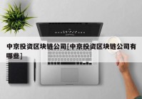 中京投资区块链公司[中京投资区块链公司有哪些]